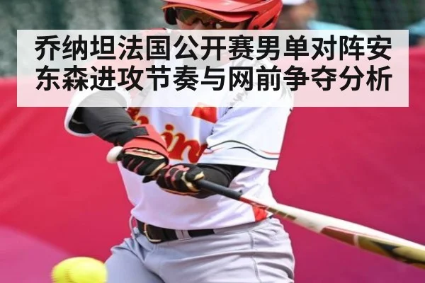 乔纳坦法国公开赛男单对阵安东森进攻节奏与网前争夺分析